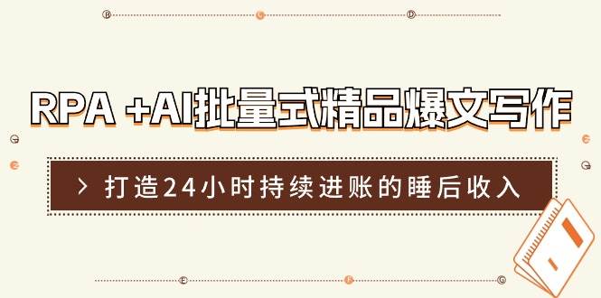 RPA +AI批量式 精品爆文写作  日更实操营，打造24小时持续进账的睡后收入-万利网