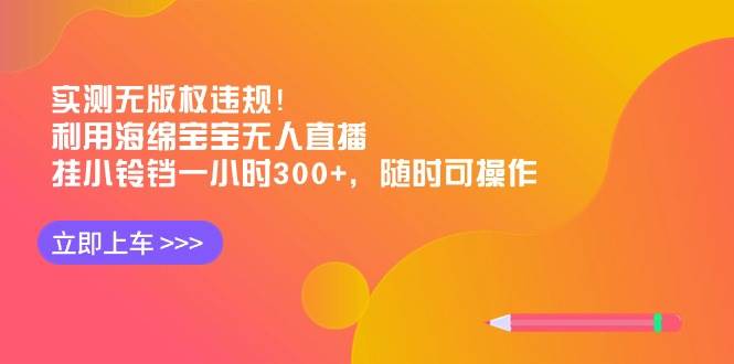 实测无版权违规！利用海绵宝宝无人直播，挂小铃铛一小时300+，随时可操作-万利网