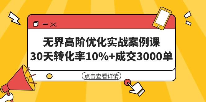 无界高阶优化实战案例课，30天转化率10%+成交3000单（8节课）-万利网