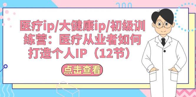 医疗ip/大健康ip/初级训练营：医疗从业者如何打造个人IP（12节）-万利网