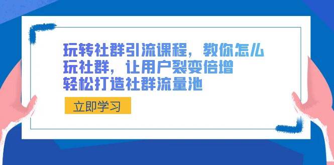 玩转社群 引流课程，教你怎么玩社群，让用户裂变倍增，轻松打造社群流量池-万利网