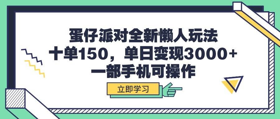 蛋仔派对全新懒人玩法，十单150，单日变现3000+，一部手机可操作-万利网