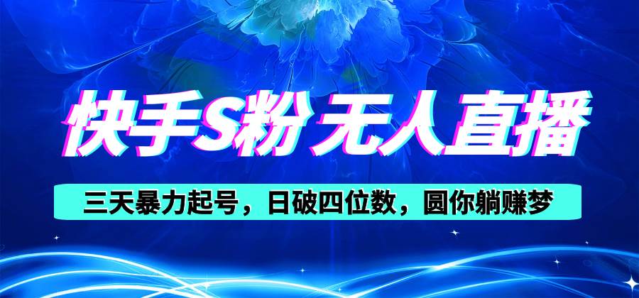 快手S粉无人直播教程，零粉三天暴力起号，日破四位数，小白可入-万利网