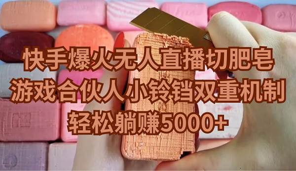 快手爆火无人直播切肥皂，游戏合伙人小铃铛双重机制，轻松躺赚5000+-万利网