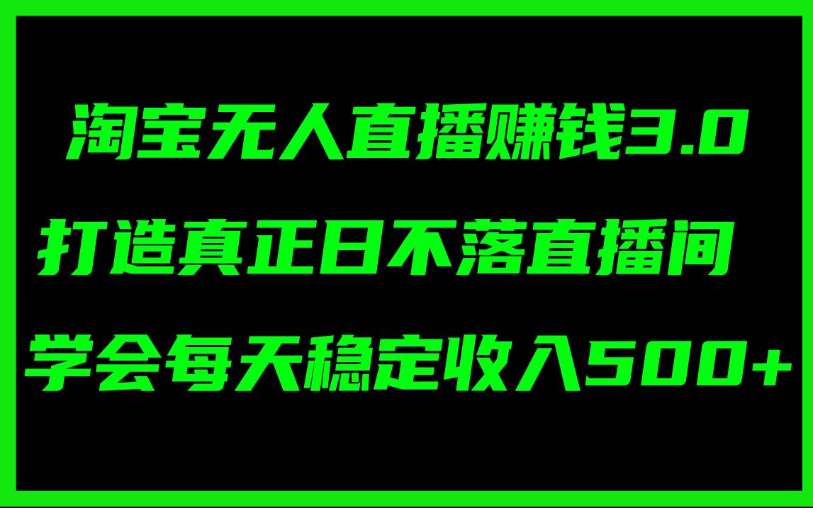 淘宝无人直播赚钱3.0，打造真正日不落直播间 ，学会每天稳定收入500+-万利网