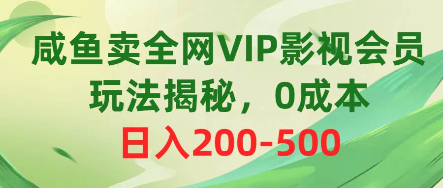 咸鱼卖全网VIP影视会员，玩法揭秘，0成本日入200-500-万利网