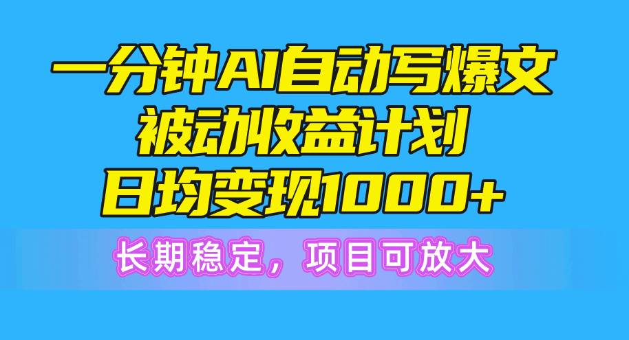 一分钟AI爆文被动收益计划，日均变现1000+，长期稳定，项目可放大-万利网
