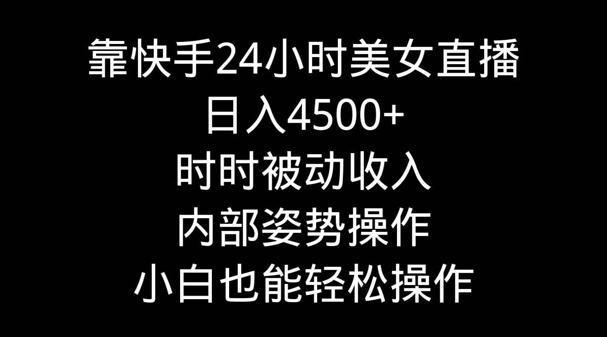 靠快手24小时美女直播，日入4500+，时时被动收入，内部姿势操作，小白也…-万利网