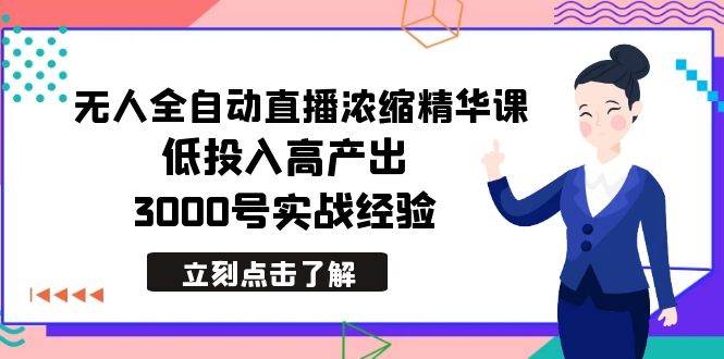 最新无人全自动直播浓缩精华课，低投入高产出，3000号实战经验-万利网
