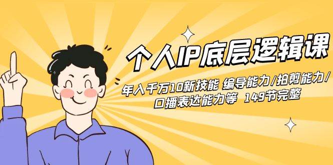 个人IP底层逻辑课：年入千万10新技能 编导能力/拍剪能力/口播表达能力等…-万利网