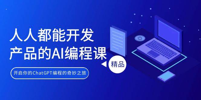 人人都能 开发产品的AI编程课，开启你的ChatGPT编程的奇妙之旅-万利网