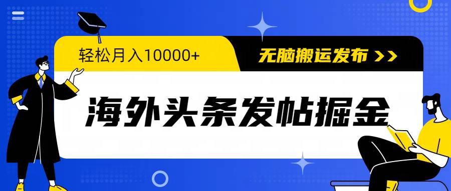 海外头条发帖掘金，轻松月入10000+，无脑搬运发布，新手小白无门槛-万利网