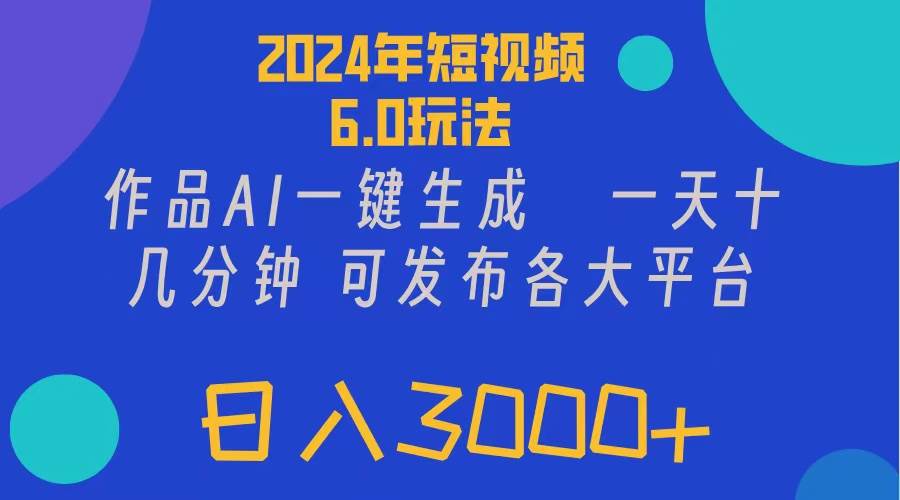 2024年短视频6.0玩法，作品AI一键生成，可各大短视频同发布。轻松日入3…-万利网