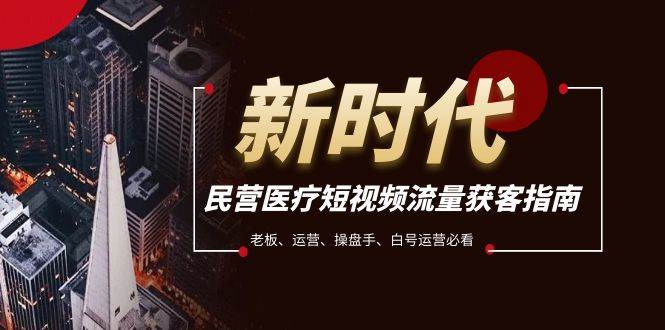 民营医疗-短视频流量获客必备指南，老板、运营、操盘手、白号运营必看-万利网