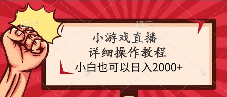 小游戏直播详细操作教程，小白也可以日入2000+-万利网