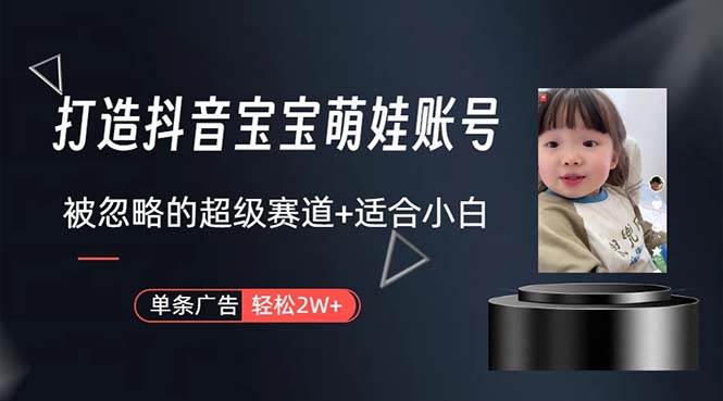 打造抖音宝宝账号，一条广告2W，大部分人忽略的超级赛道，小白简单入手-万利网