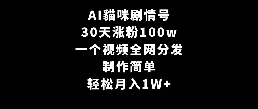 AI貓咪剧情号，30天涨粉100w，制作简单，一个视频全网分发，轻松月入1W+-万利网