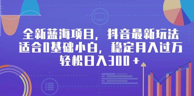 全新蓝海项目，抖音最新玩法，适合0基础小白，稳定月入过万，轻松日入300＋-万利网