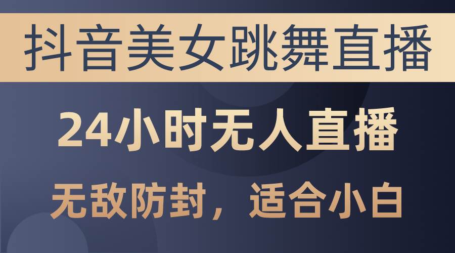 抖音美女跳舞直播，日入3000+，24小时无人直播，无敌防封技术，小白最…-万利网
