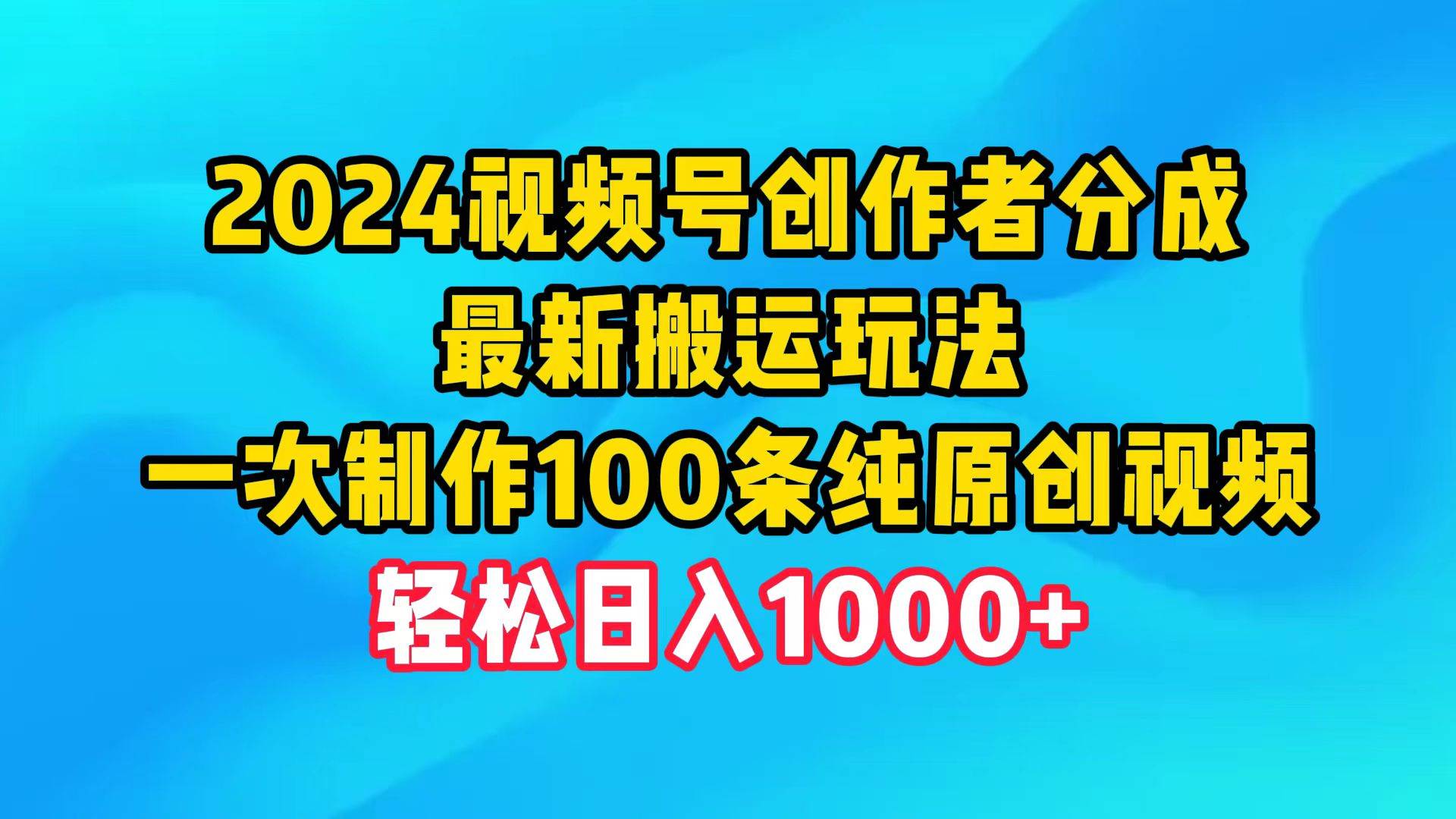 2024视频号创作者分成，最新搬运玩法，一次制作100条纯原创视频，日入1000+-万利网