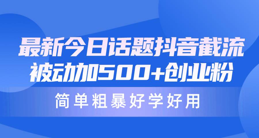 最新今日话题抖音截流，每天被动加500+创业粉，简单粗暴好学好用-万利网