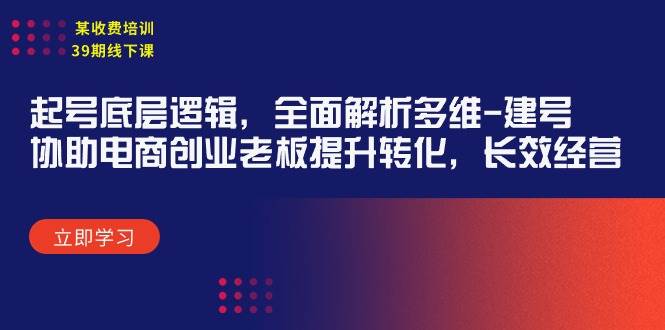 某收费培训39期线下课：起号底层逻辑，全面解析多维 建号，协助电商创业…-万利网