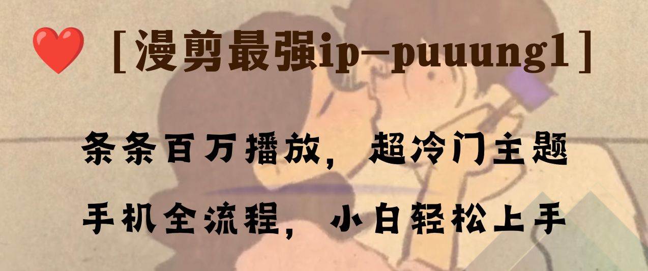 条条百万播放，漫剪最强冷门ip-puuung1，手机全流程，小白轻松学会！-万利网