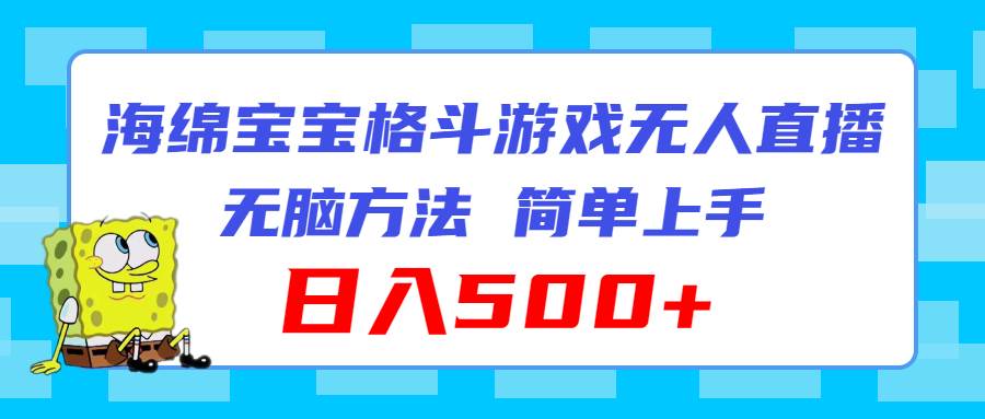 海绵宝宝格斗对战无人直播，无脑玩法，简单上手，日入500+-万利网