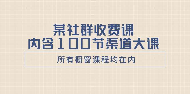 某社群收费课内含100节渠道大课（所有橱窗课程均在内）-万利网
