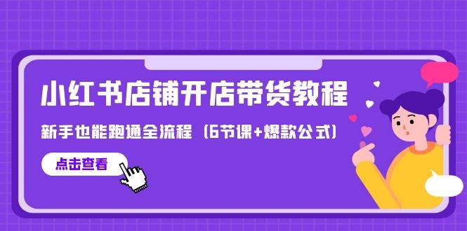 最新小红书店铺开店带货教程，新手也能跑通全流程（6节课+爆款公式）-万利网