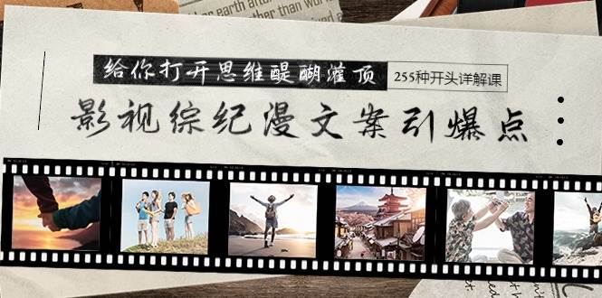 影视综纪漫文案引爆点，给你打开思维醍醐灌顶+255种开头详解课（26节）-万利网