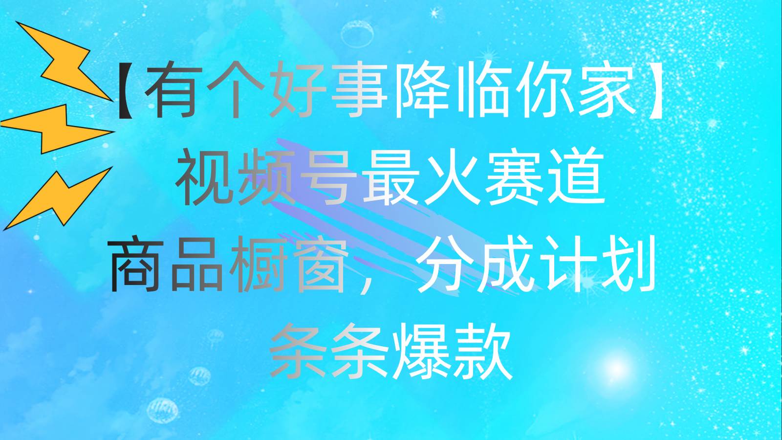 有个好事 降临你家：视频号最火赛道，商品橱窗，分成计划 条条爆款，每…-万利网