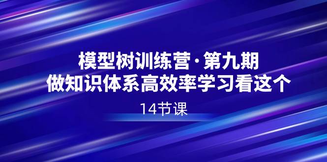 模型树特训营·第九期，做知识体系高效率学习看这个（14节课）-万利网