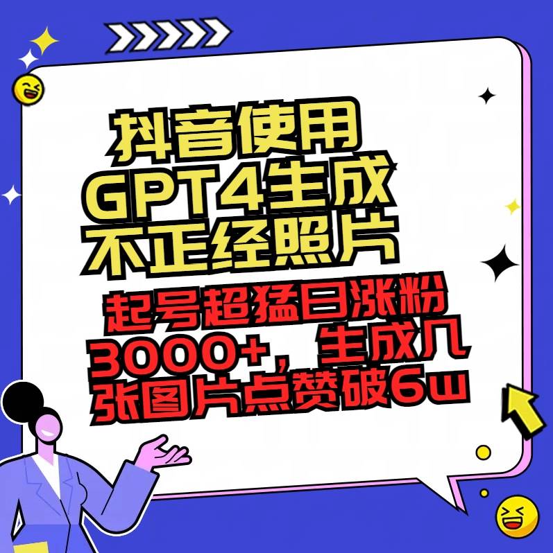 抖音使用GPT4生成不正经照片，起号超猛日涨粉3000+，生成几张图片点赞破6w+-万利网