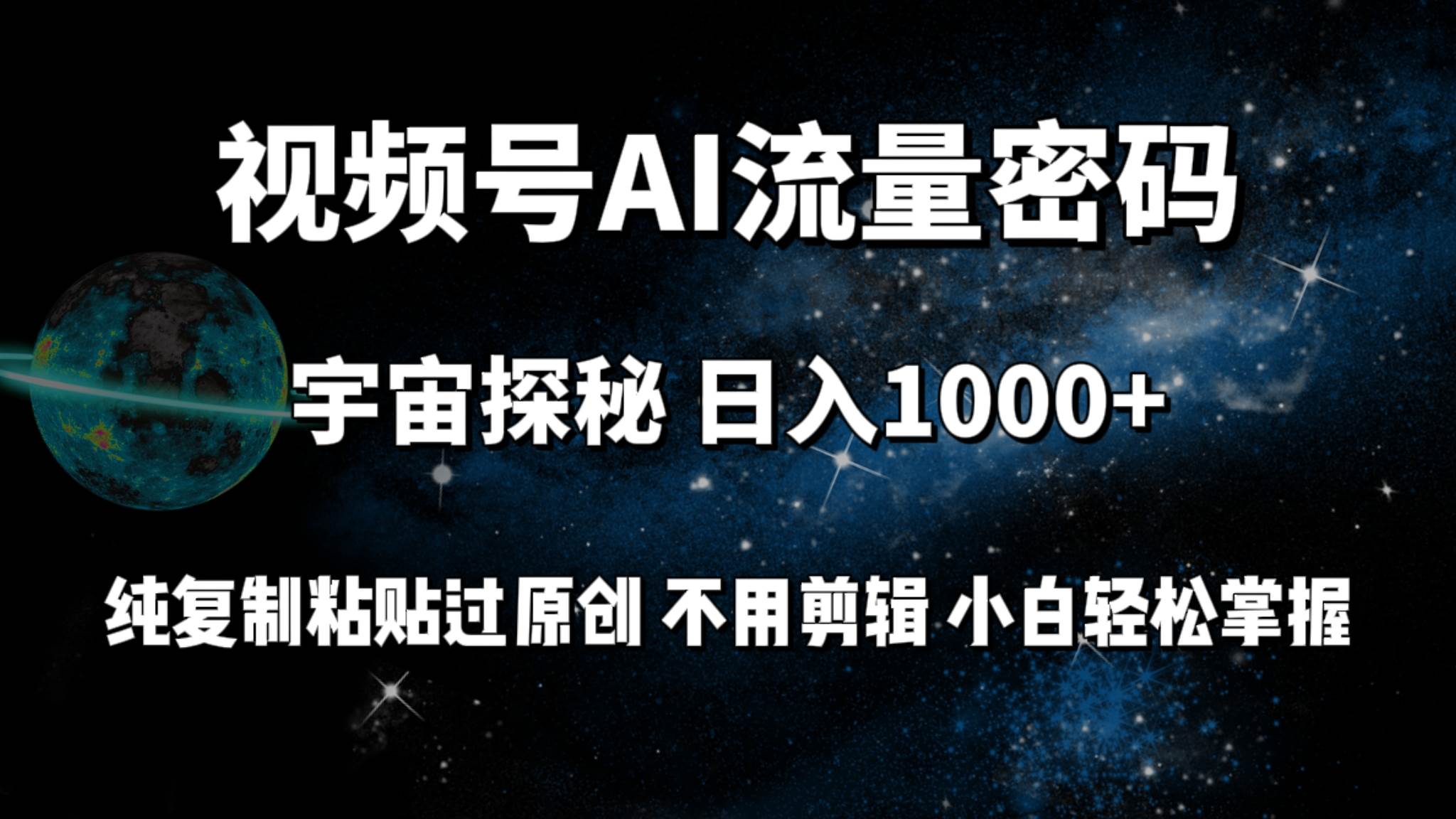 视频号流量密码宇宙探秘，日入100+纯复制粘贴原 创，不用剪辑 小白轻松上手-万利网