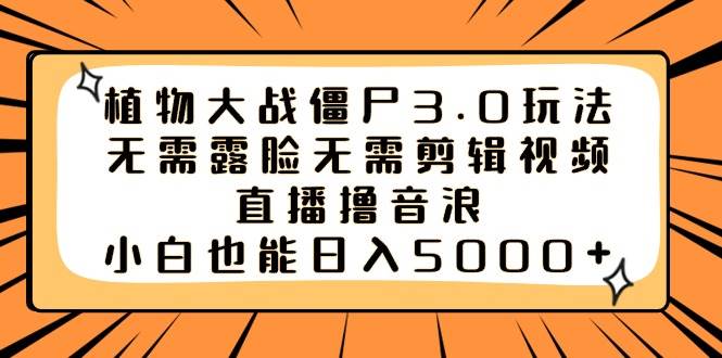 植物大战僵尸3.0玩法无需露脸无需剪辑视频，直播撸音浪，小白也能日入5000+-万利网
