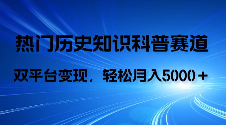 历史知识科普，AI辅助完成作品，抖音视频号双平台变现，月收益轻5000＋-万利网