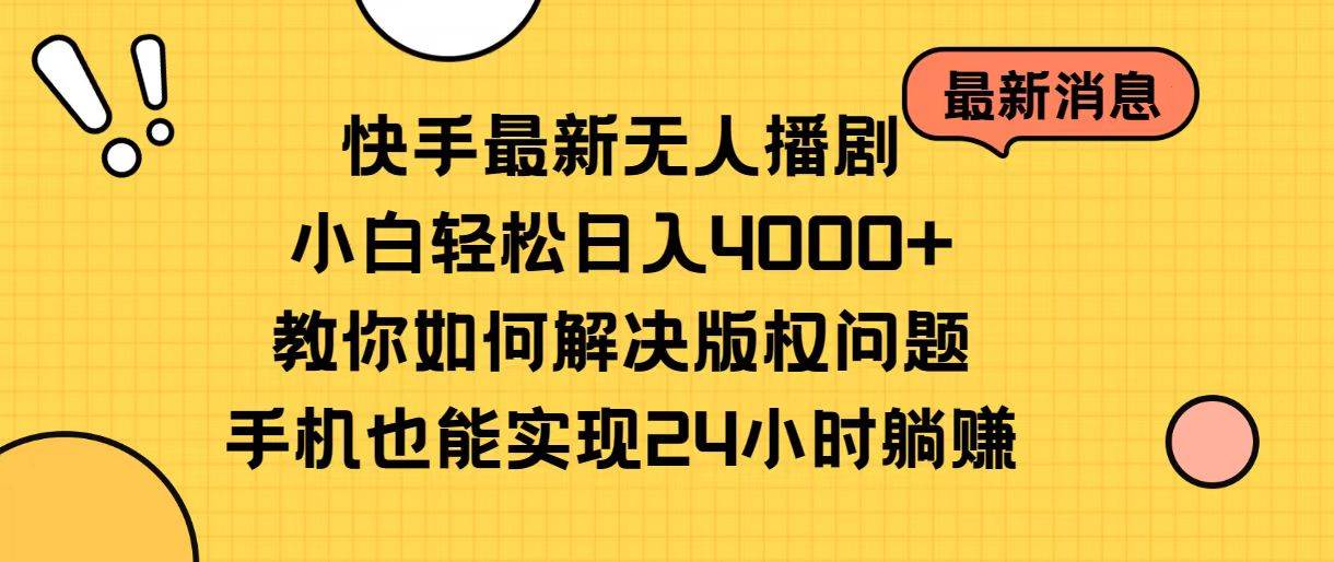 快手最新无人播剧，小白轻松日入4000+教你如何解决版权问题，手机也能…-万利网