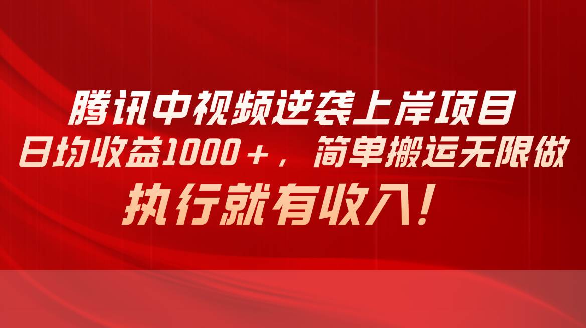 腾讯中视频项目，日均收益1000+，简单搬运无限做，执行就有收入-万利网