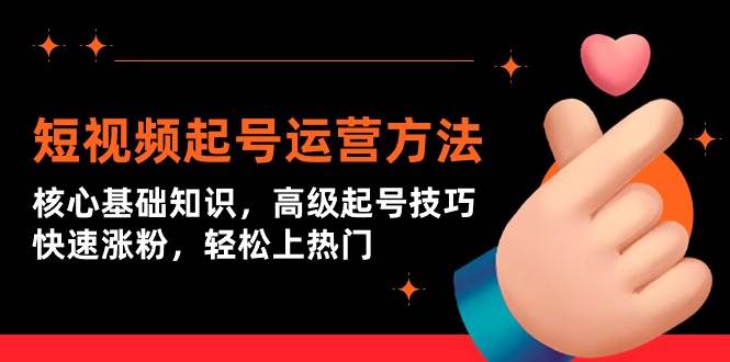 短视频起号运营方法：核心基础知识，高级起号技巧，快速涨粉，轻松上热门-万利网