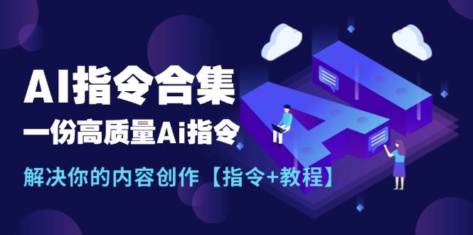 最新AI指令合集，一份高质量Ai指令，解决你的内容创作【指令+教程】-万利网
