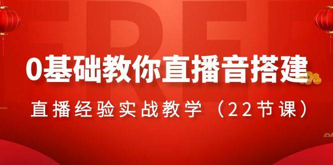 0基础教你直播音搭建系列课程，直播经验实战教学（22节课）-万利网