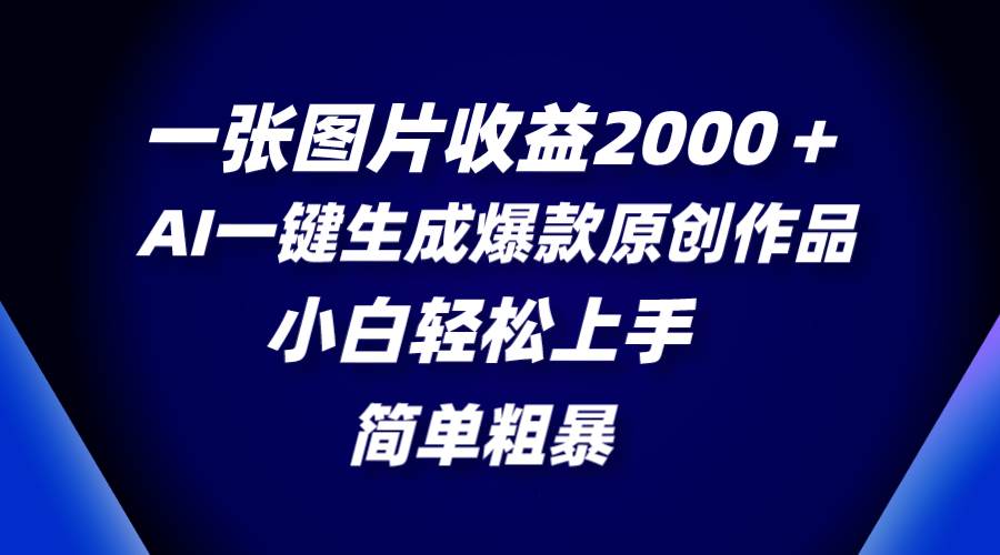 一张图片收益2000＋，AI一键生成爆款原创作品，简单粗暴，小白轻松上手-万利网