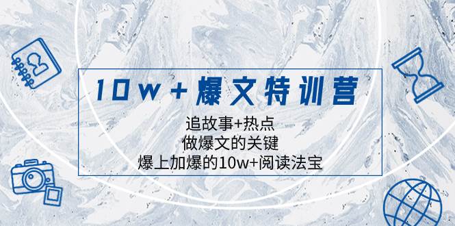 10w+爆文特训营，追故事+热点，做爆文的关键  爆上加爆的10w+阅读法宝-万利网