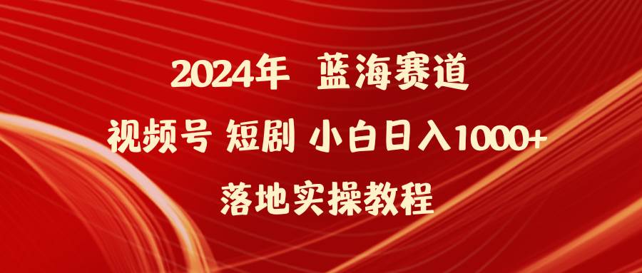 2024年蓝海赛道视频号短剧 小白日入1000+落地实操教程-万利网