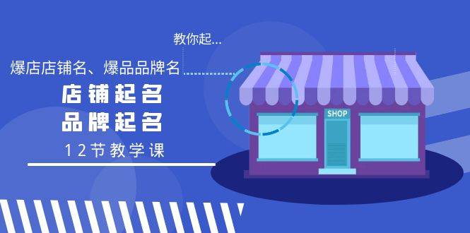 教你起“爆店店铺名、爆品品牌名”，店铺起名，品牌起名（12节教学课）-万利网