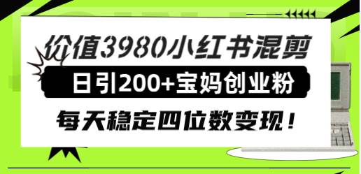 价值3980小红书混剪日引200+宝妈创业粉，每天稳定四位数变现！-万利网