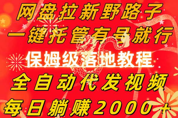 网盘拉新野路子，一键托管有号就行，全自动代发视频，每日躺赚2000＋，保姆级落地教程-万利网