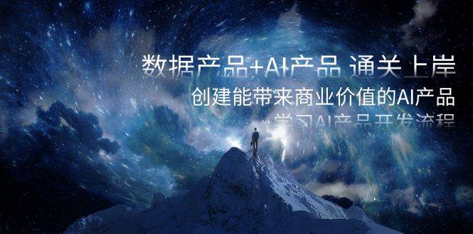 数据产品+AI产品 通关上岸，创建能带来商业价值的AI产品，学习AI产品开发-万利网