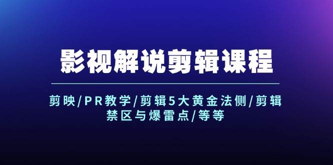 影视解说剪辑课程：剪映/PR教学/剪辑5大黄金法侧/剪辑禁区与爆雷点/等等-万利网